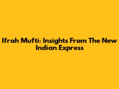 Ifrah Mufti: Insights From The New Indian Express