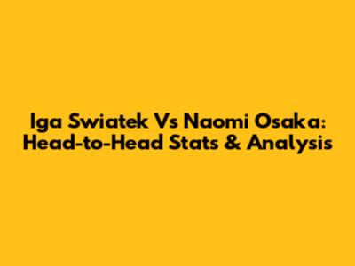Iga Swiatek Vs Naomi Osaka: Head-to-Head Stats & Analysis