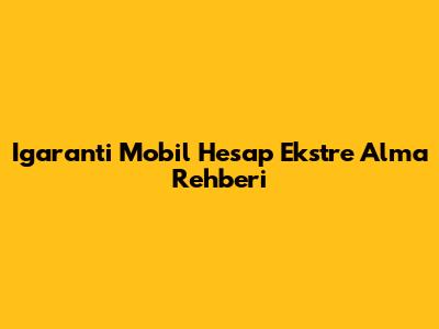 Igaranti Mobil Hesap Ekstre Alma Rehberi
