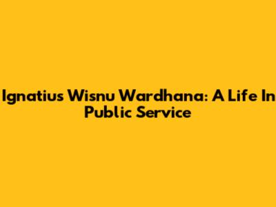 Ignatius Wisnu Wardhana: A Life In Public Service