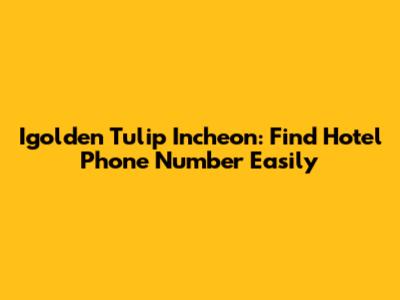 Igolden Tulip Incheon: Find Hotel Phone Number Easily