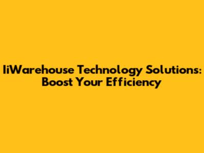 IiWarehouse Technology Solutions: Boost Your Efficiency