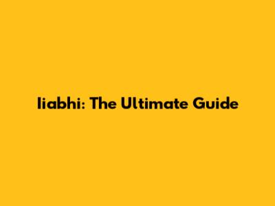 Iiabhi: The Ultimate Guide