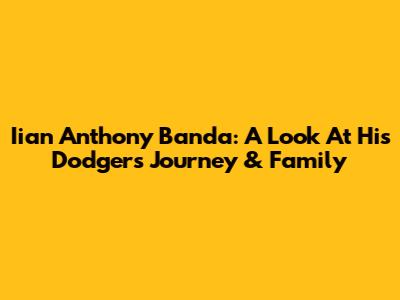 Iian Anthony Banda: A Look At His Dodgers Journey & Family