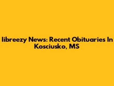 Iibreezy News: Recent Obituaries In Kosciusko, MS