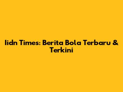 Iidn Times: Berita Bola Terbaru & Terkini
