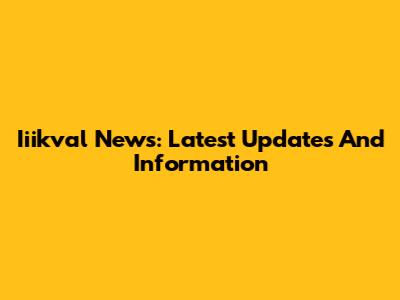 Iiikval News: Latest Updates And Information