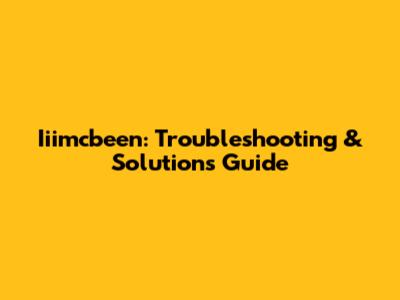 Iiimcbeen: Troubleshooting & Solutions Guide