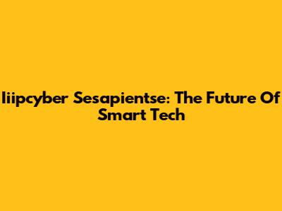 Iiipcyber Sesapientse: The Future Of Smart Tech