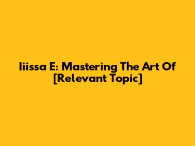 Iiissa E: Mastering The Art Of [Relevant Topic]
