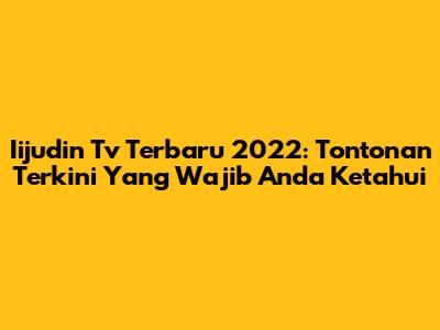 Iijudin Tv Terbaru 2022: Tontonan Terkini Yang Wajib Anda Ketahui