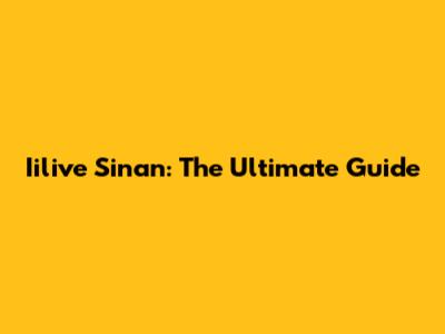 Iilive Sinan: The Ultimate Guide