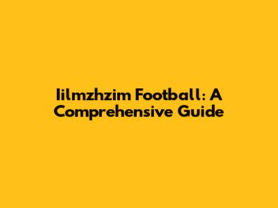 Iilmzhzim Football: A Comprehensive Guide