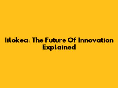 Iilokea: The Future Of Innovation Explained