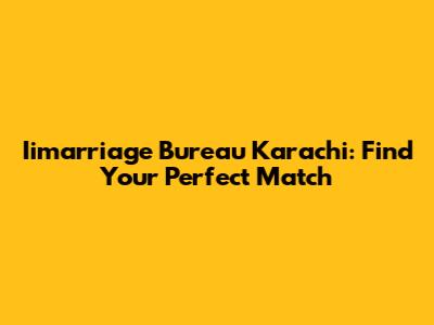 Iimarriage Bureau Karachi: Find Your Perfect Match