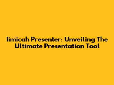 Iimicah Presenter: Unveiling The Ultimate Presentation Tool