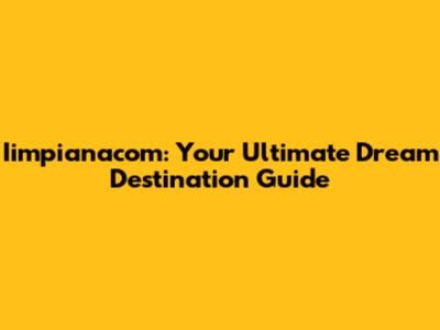 Iimpianacom: Your Ultimate Dream Destination Guide