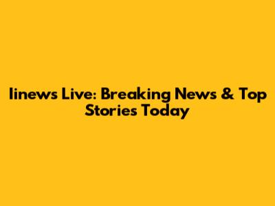 Iinews Live: Breaking News & Top Stories Today