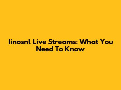 Iinosnl Live Streams: What You Need To Know