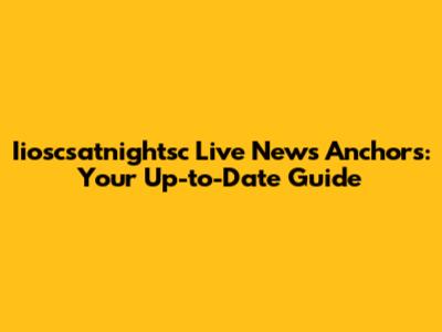 Iioscsatnightsc Live News Anchors: Your Up-to-Date Guide