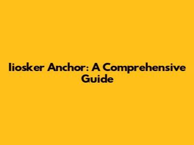 Iiosker Anchor: A Comprehensive Guide