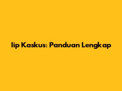 Iip Kaskus: Panduan Lengkap