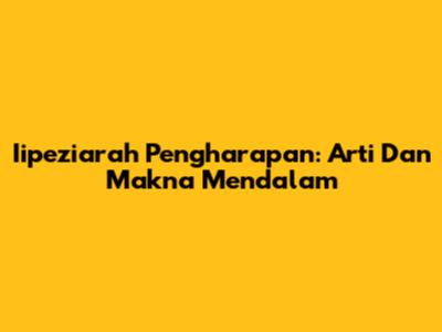 Iipeziarah Pengharapan: Arti Dan Makna Mendalam