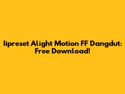 Iipreset Alight Motion FF Dangdut: Free Download!