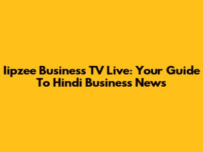Iipzee Business TV Live: Your Guide To Hindi Business News