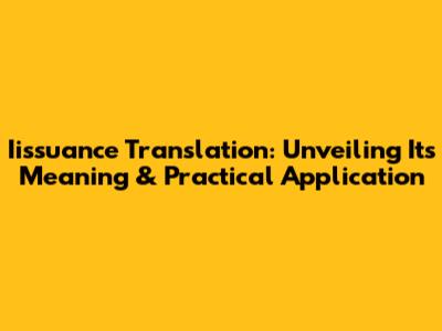 Iissuance Translation: Unveiling Its Meaning & Practical Application
