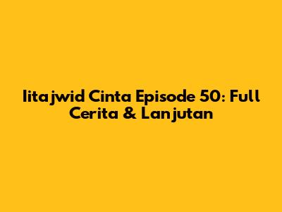 Iitajwid Cinta Episode 50: Full Cerita & Lanjutan
