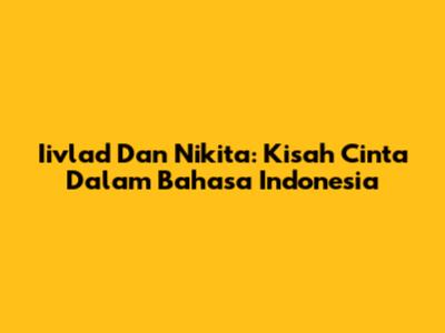 Iivlad Dan Nikita: Kisah Cinta Dalam Bahasa Indonesia