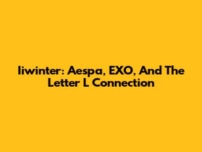 Iiwinter: Aespa, EXO, And The Letter L Connection