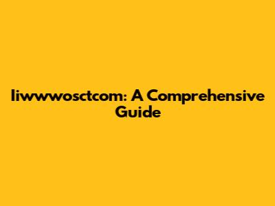 Iiwwwosctcom: A Comprehensive Guide