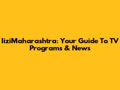 IiziMaharashtra: Your Guide To TV Programs & News