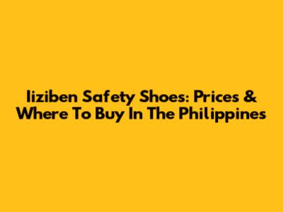 Iiziben Safety Shoes: Prices & Where To Buy In The Philippines
