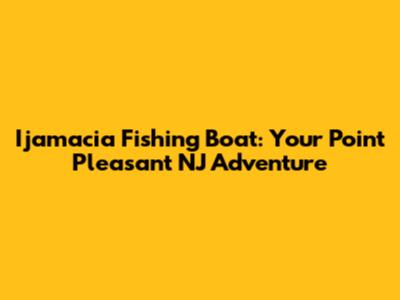 Ijamacia Fishing Boat: Your Point Pleasant NJ Adventure