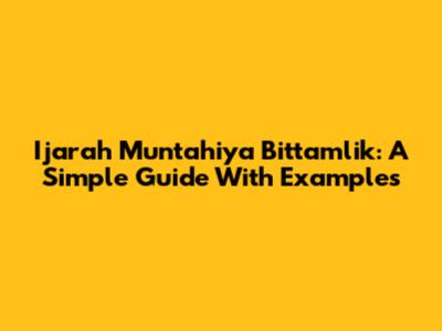 Ijarah Muntahiya Bittamlik: A Simple Guide With Examples