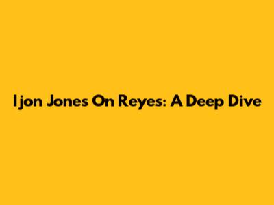 Ijon Jones On Reyes: A Deep Dive
