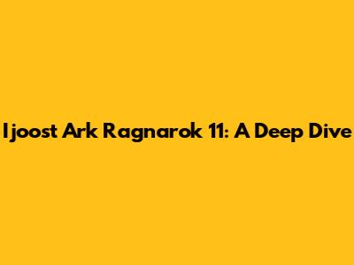 Ijoost Ark Ragnarok 11: A Deep Dive