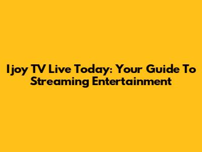 Ijoy TV Live Today: Your Guide To Streaming Entertainment