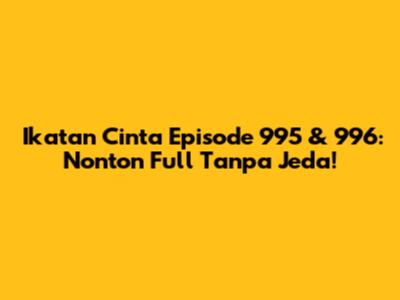 Ikatan Cinta Episode 995 & 996: Nonton Full Tanpa Jeda!