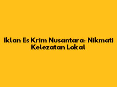 Iklan Es Krim Nusantara: Nikmati Kelezatan Lokal