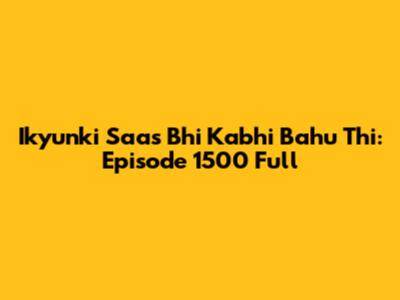 Ikyunki Saas Bhi Kabhi Bahu Thi: Episode 1500 Full