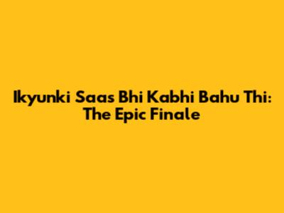 Ikyunki Saas Bhi Kabhi Bahu Thi: The Epic Finale