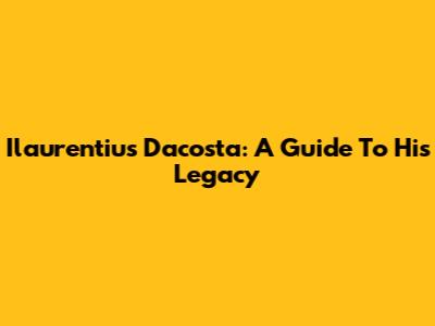 Ilaurentius Dacosta: A Guide To His Legacy