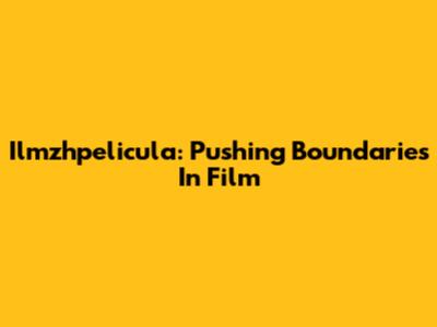 Ilmzhpelicula: Pushing Boundaries In Film