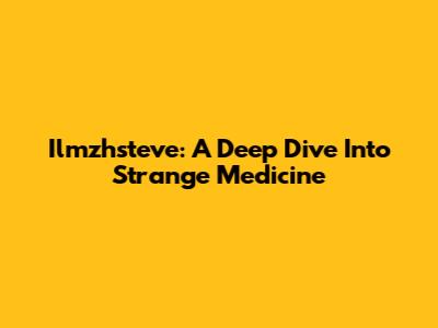 Ilmzhsteve: A Deep Dive Into Strange Medicine
