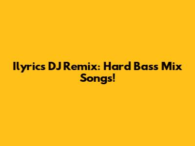 Ilyrics DJ Remix: Hard Bass Mix Songs!