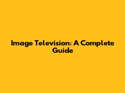 Image Television: A Complete Guide